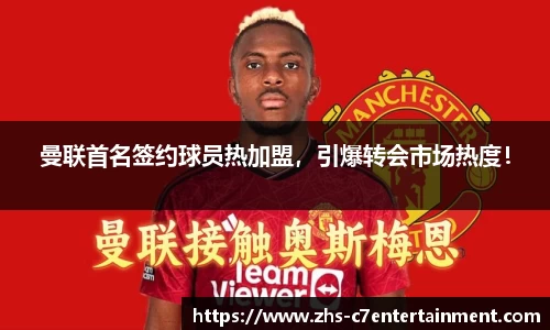 曼联首名签约球员热加盟，引爆转会市场热度！