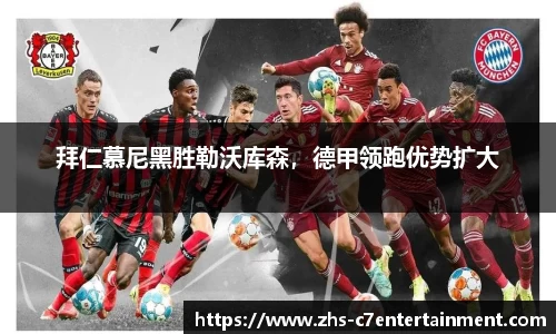 拜仁慕尼黑胜勒沃库森，德甲领跑优势扩大
