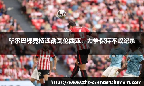 毕尔巴鄂竞技迎战瓦伦西亚，力争保持不败纪录