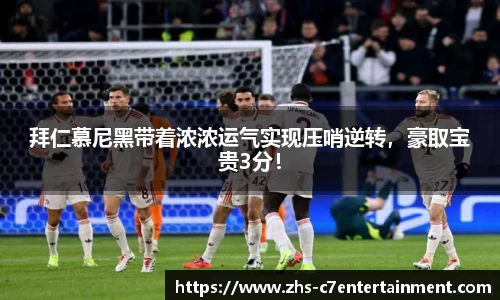 拜仁慕尼黑带着浓浓运气实现压哨逆转，豪取宝贵3分！