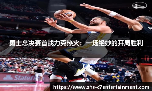 勇士总决赛首战力克热火：一场绝妙的开局胜利
