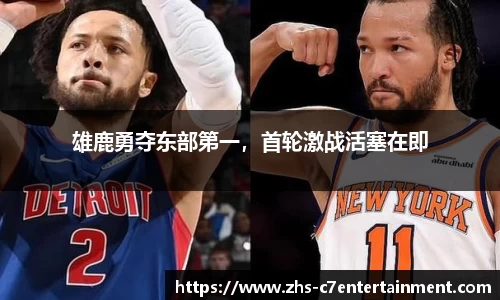 雄鹿勇夺东部第一，首轮激战活塞在即