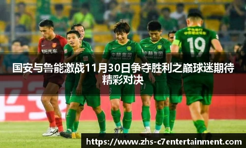 国安与鲁能激战11月30日争夺胜利之巅球迷期待精彩对决