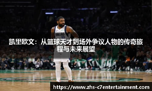 凯里欧文：从篮球天才到场外争议人物的传奇旅程与未来展望