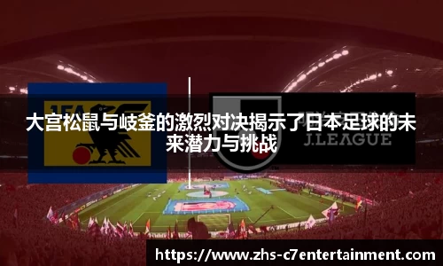 大宫松鼠与岐釜的激烈对决揭示了日本足球的未来潜力与挑战