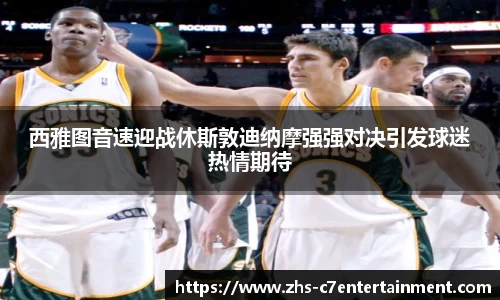 西雅图音速迎战休斯敦迪纳摩强强对决引发球迷热情期待