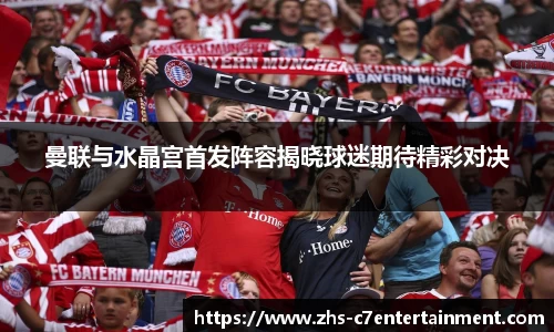 曼联与水晶宫首发阵容揭晓球迷期待精彩对决