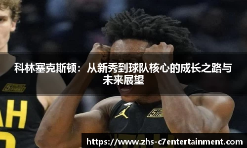 科林塞克斯顿：从新秀到球队核心的成长之路与未来展望