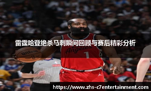 雷霆哈登绝杀马刺瞬间回顾与赛后精彩分析