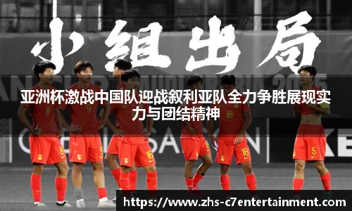 亚洲杯激战中国队迎战叙利亚队全力争胜展现实力与团结精神
