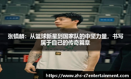 张镇麟：从篮球新星到国家队的中坚力量，书写属于自己的传奇篇章