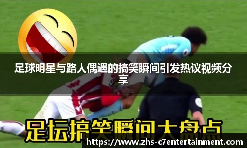 足球明星与路人偶遇的搞笑瞬间引发热议视频分享