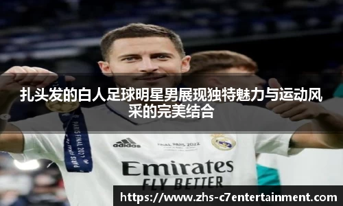 扎头发的白人足球明星男展现独特魅力与运动风采的完美结合