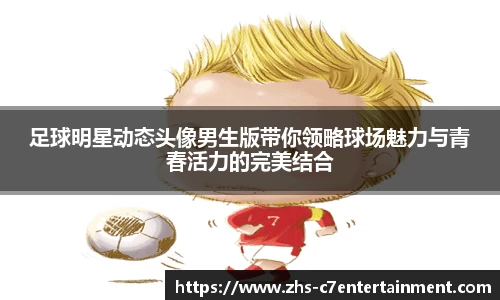 足球明星动态头像男生版带你领略球场魅力与青春活力的完美结合