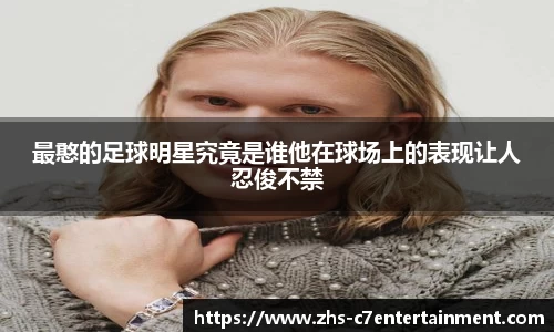 最憨的足球明星究竟是谁他在球场上的表现让人忍俊不禁