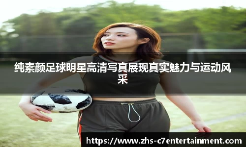 纯素颜足球明星高清写真展现真实魅力与运动风采